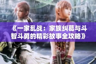 《一家乱战：家族纠葛与斗智斗勇的精彩故事全攻略》