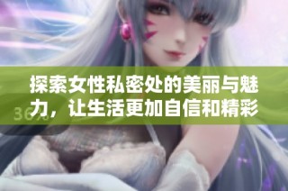 探索女性私密处的美丽与魅力，让生活更加自信和精彩