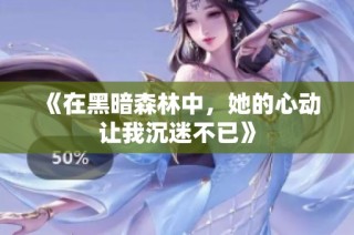 《在黑暗森林中，她的心动让我沉迷不已》