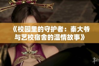 《校园里的守护者：秦大爷与艺校宿舍的温情故事》