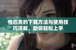 性巴克的下载方法与使用技巧详解，助你轻松上手