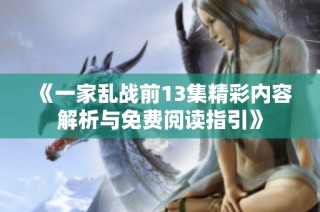 《一家乱战前13集精彩内容解析与免费阅读指引》