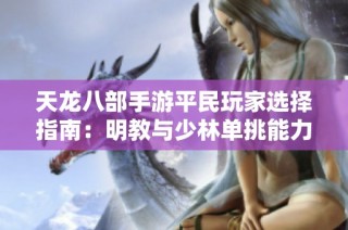 天龙八部手游平民玩家选择指南：明教与少林单挑能力对比分析