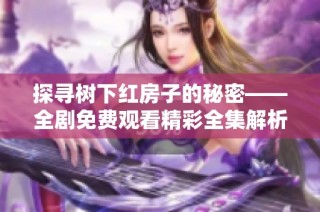 探寻树下红房子的秘密——全剧免费观看精彩全集解析