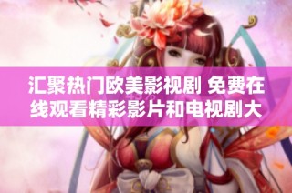 汇聚热门欧美影视剧 免费在线观看精彩影片和电视剧大全