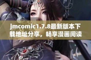 jmcomic1.7.8最新版本下载地址分享，畅享漫画阅读全新体验与精彩内容