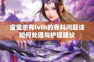 宝宝患有lvlh的骨科问题该如何处理与护理建议