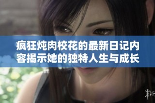 疯狂炖肉校花的最新日记内容揭示她的独特人生与成长故事