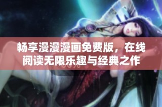 畅享漫漫漫画免费版，在线阅读无限乐趣与经典之作