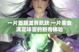 一片面膜滋养肌肤 一片美食满足味蕾的新奇体验