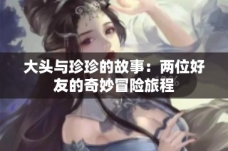 大头与珍珍的故事：两位好友的奇妙冒险旅程