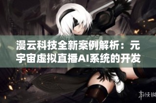 漫云科技全新案例解析：元宇宙虚拟直播AI系统的开发与应用效果展示
