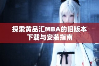 探索黄品汇MBA的旧版本下载与安装指南