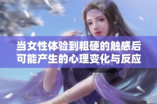 当女性体验到粗硬的触感后可能产生的心理变化与反应探究