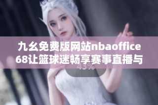 九幺免费版网站nbaoffice68让篮球迷畅享赛事直播与精彩分析