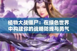 植物大战僵尸：在绿色世界中构建你的战略防线与勇气的挑战之旅