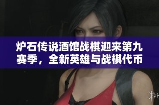 炉石传说酒馆战棋迎来第九赛季，全新英雄与战棋代币震撼上线