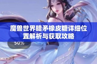 魔兽世界暗矛橡皮糖详细位置解析与获取攻略