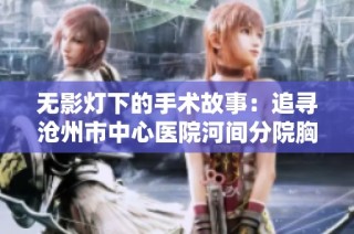 无影灯下的手术故事：追寻沧州市中心医院河间分院胸外科的卓越团队