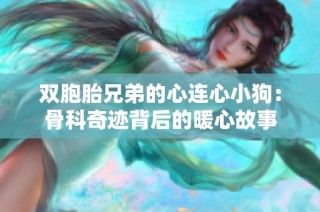 双胞胎兄弟的心连心小狗：骨科奇迹背后的暖心故事