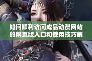 如何顺利访问成品动漫网站的网页版入口和使用技巧解析