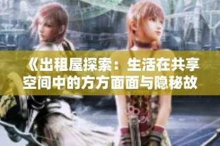 《出租屋探索：生活在共享空间中的方方面面与隐秘故事》