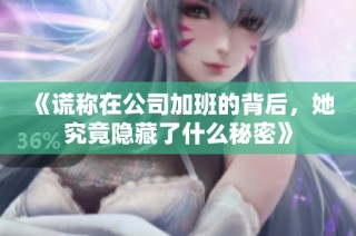 《谎称在公司加班的背后，她究竟隐藏了什么秘密》