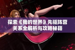 探索《我的世界》先驱阵营关系全解析与攻略秘籍