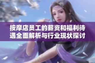 按摩店员工的薪资和福利待遇全面解析与行业现状探讨