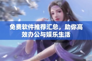 免费软件推荐汇总，助你高效办公与娱乐生活