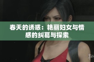 春天的诱惑：艳丽妇女与情感的纠葛与探索