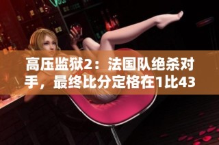 高压监狱2：法国队绝杀对手，最终比分定格在1比43分
