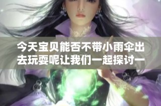 今天宝贝能否不带小雨伞出去玩耍呢让我们一起探讨一下