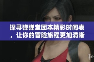 探寻弹弹堂团本精彩时间表，让你的冒险旅程更加清晰明了！