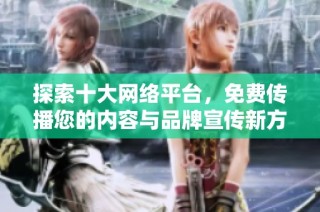 探索十大网络平台，免费传播您的内容与品牌宣传新方式