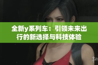 全新y系列车：引领未来出行的新选择与科技体验