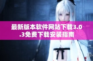 最新版本软件网站下载3.0.3免费下载安装指南