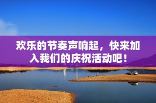欢乐的节奏声响起，快来加入我们的庆祝活动吧！