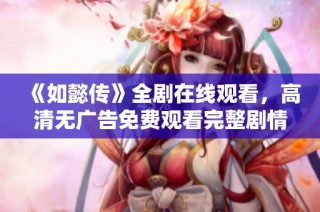 《如懿传》全剧在线观看，高清无广告免费观看完整剧情体验