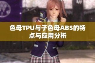 色母TPU与子色母ABS的特点与应用分析
