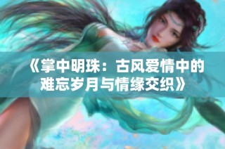 《掌中明珠：古风爱情中的难忘岁月与情缘交织》