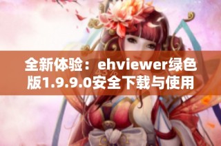 全新体验：ehviewer绿色版1.9.9.0安全下载与使用指南