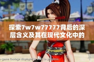 探索7w7w77777背后的深层含义及其在现代文化中的影响