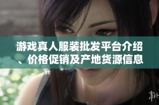 游戏真人服装批发平台介绍、价格促销及产地货源信息大全