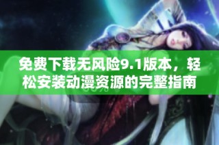 免费下载无风险9.1版本，轻松安装动漫资源的完整指南