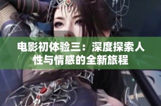 电影初体验三：深度探索人性与情感的全新旅程