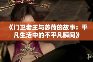 《门卫老王与苏荷的故事：平凡生活中的不平凡瞬间》