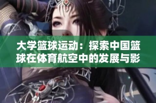 大学篮球运动：探索中国篮球在体育航空中的发展与影响