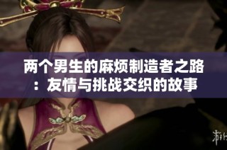 两个男生的麻烦制造者之路：友情与挑战交织的故事