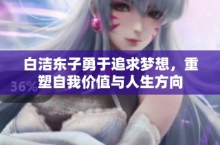 白洁东子勇于追求梦想，重塑自我价值与人生方向